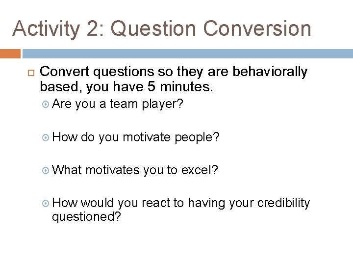 Activity 2: Question Conversion Convert questions so they are behaviorally based, you have 5