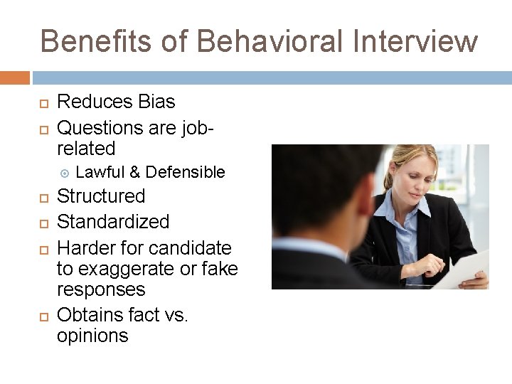 Benefits of Behavioral Interview Reduces Bias Questions are jobrelated Lawful & Defensible Structured Standardized