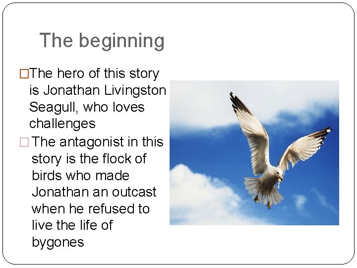 The beginning �The hero of this story is Jonathan Livingston Seagull, who loves challenges