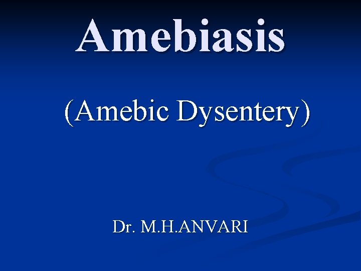 Amebiasis (Amebic Dysentery) Dr. M. H. ANVARI 