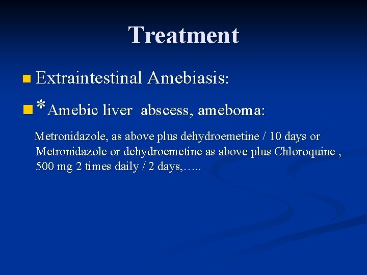 Treatment n Extraintestinal Amebiasis: n *Amebic liver abscess, ameboma: Metronidazole, as above plus dehydroemetine