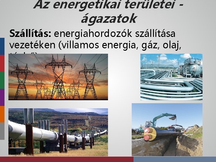 Az energetikai területei ágazatok Szállítás: energiahordozók szállítása vezetéken (villamos energia, gáz, olaj, távhő) 