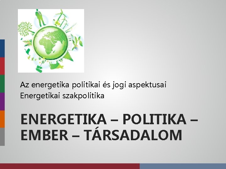 Az energetika politikai és jogi aspektusai Energetikai szakpolitika ENERGETIKA – POLITIKA – EMBER –