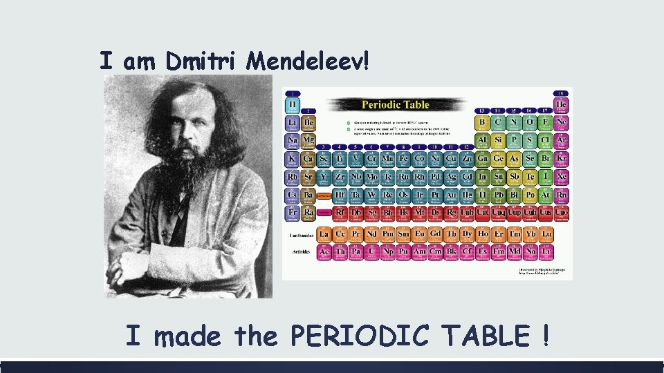 I am Dmitri Mendeleev! I made the PERIODIC TABLE ! 