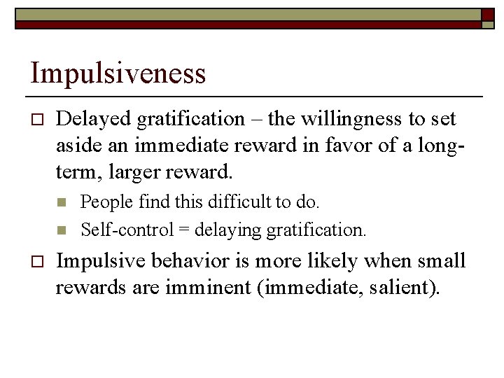 Impulsiveness o Delayed gratification – the willingness to set aside an immediate reward in