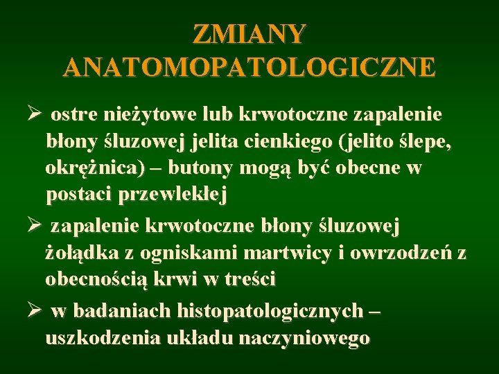 ZMIANY ANATOMOPATOLOGICZNE Ø ostre nieżytowe lub krwotoczne zapalenie błony śluzowej jelita cienkiego (jelito ślepe,