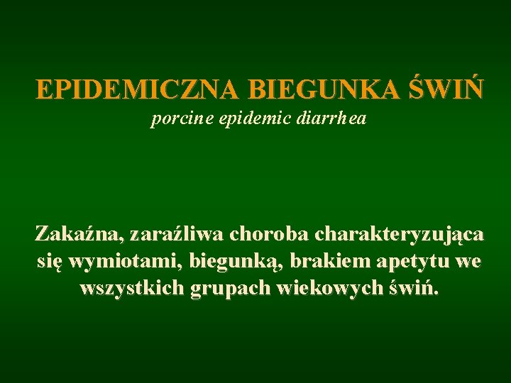 EPIDEMICZNA BIEGUNKA ŚWIŃ porcine epidemic diarrhea Zakaźna, zaraźliwa choroba charakteryzująca się wymiotami, biegunką, brakiem