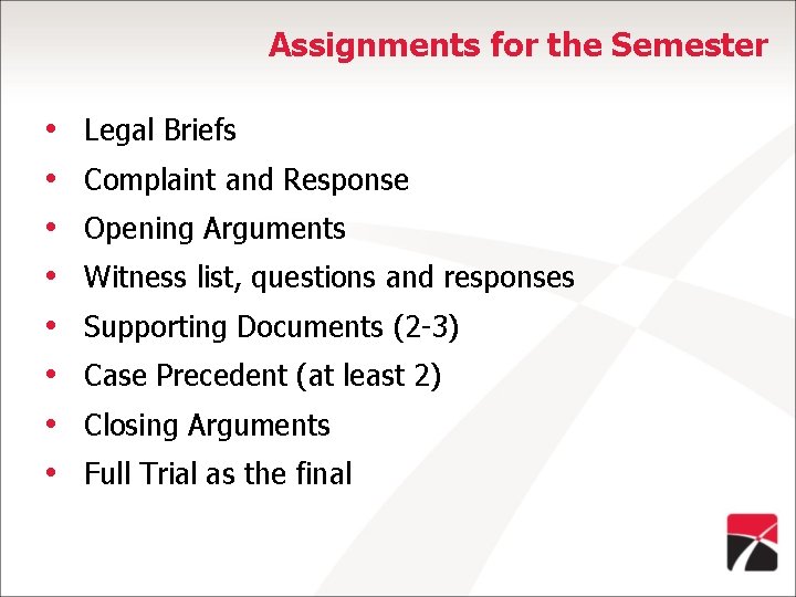 Assignments for the Semester • • Legal Briefs Complaint and Response Opening Arguments Witness