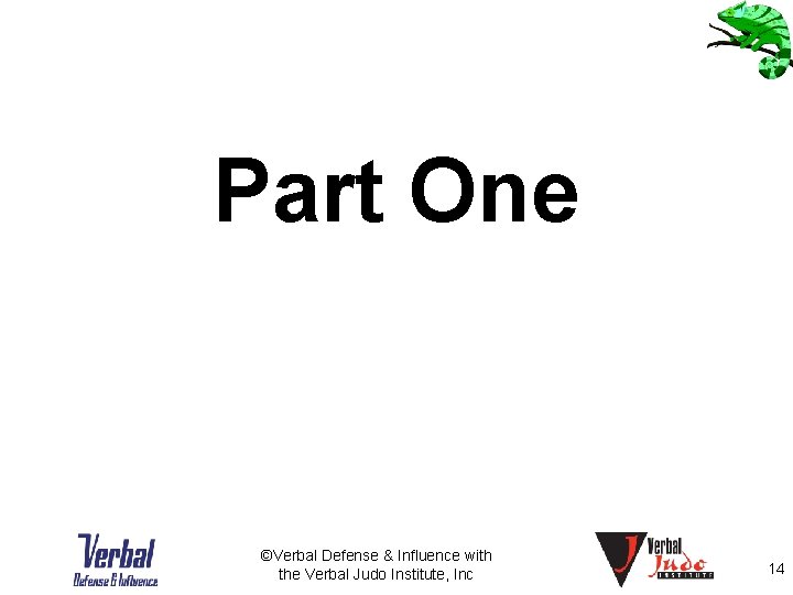 Part One ©Verbal Defense & Influence with the Verbal Judo Institute, Inc 14 