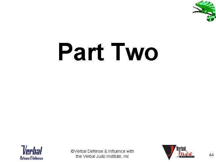 Part Two ©Verbal Defense & Influence with the Verbal Judo Institute, Inc 44 