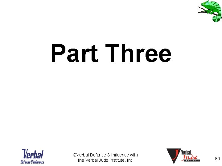 Part Three ©Verbal Defense & Influence with the Verbal Judo Institute, Inc 80 