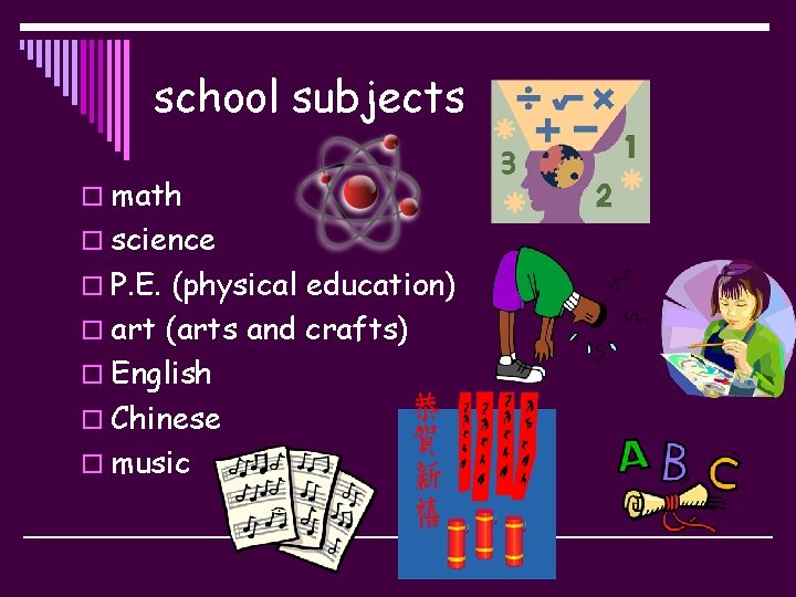 school subjects o math o science o P. E. (physical education) o art (arts