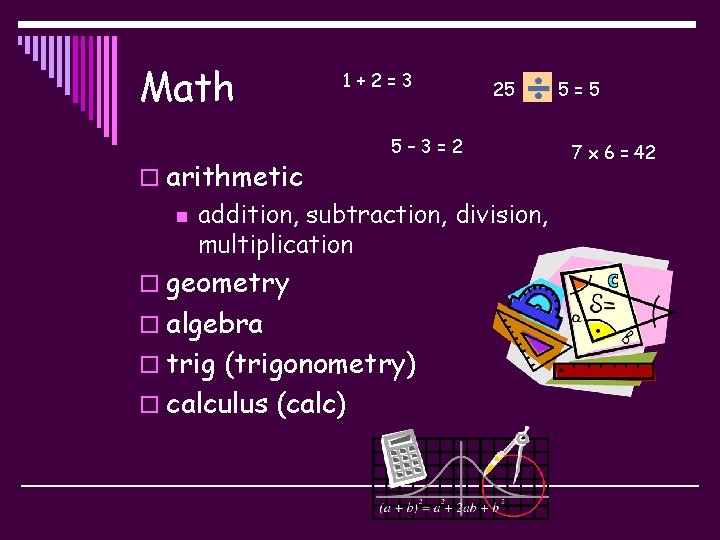 Math 1+2=3 o arithmetic n 25 5– 3=2 addition, subtraction, division, multiplication o geometry