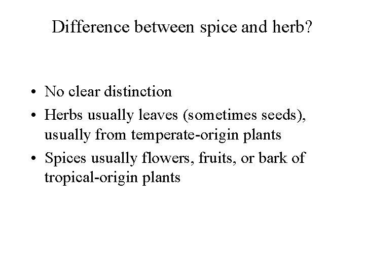 Difference between spice and herb? • No clear distinction • Herbs usually leaves (sometimes
