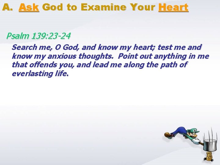 A. Ask God to Examine Your Heart Psalm 139: 23 -24 Search me, O