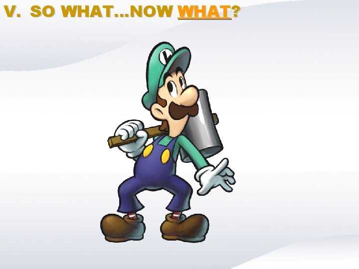 V. SO WHAT…NOW WHAT? 
