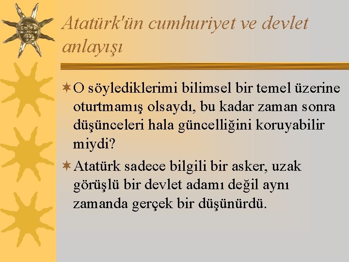 Atatürk'ün cumhuriyet ve devlet anlayışı ¬O söylediklerimi bilimsel bir temel üzerine oturtmamış olsaydı, bu