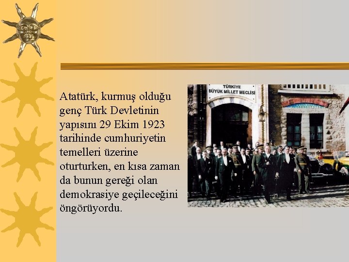 Atatürk, kurmuş olduğu genç Türk Devletinin yapısını 29 Ekim 1923 tarihinde cumhuriyetin temelleri üzerine