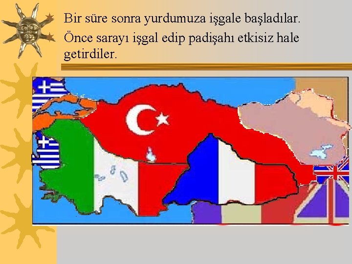 ¬ Bir süre sonra yurdumuza işgale başladılar. ¬ Önce sarayı işgal edip padişahı etkisiz