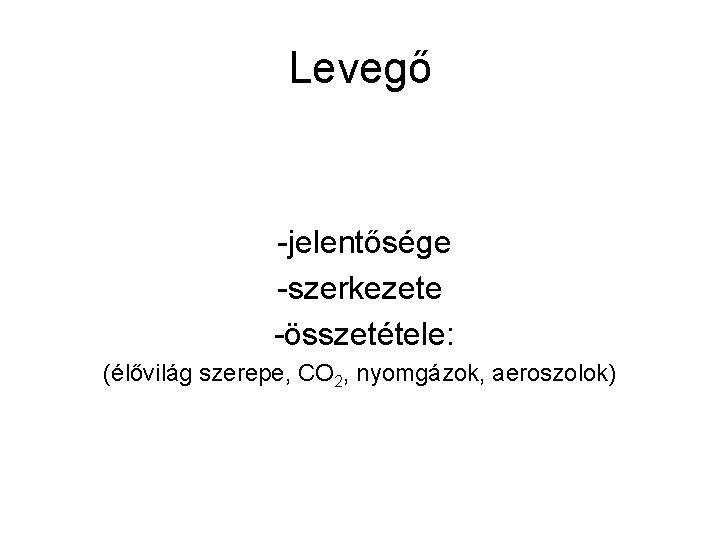 Levegő -jelentősége -szerkezete -összetétele: (élővilág szerepe, CO 2, nyomgázok, aeroszolok) 