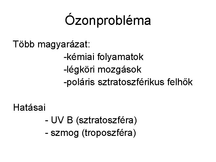 Ózonprobléma Több magyarázat: -kémiai folyamatok -légköri mozgások -poláris sztratoszférikus felhők Hatásai - UV B