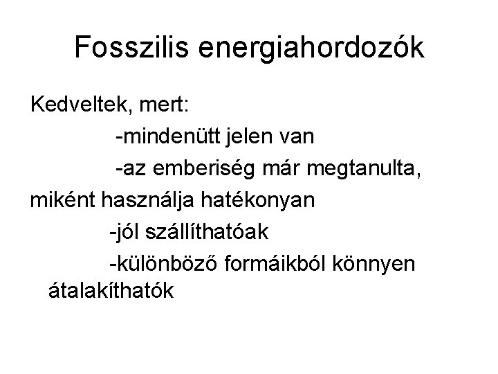 Fosszilis energiahordozók Kedveltek, mert: -mindenütt jelen van -az emberiség már megtanulta, miként használja hatékonyan