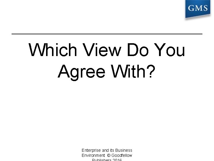 Which View Do You Agree With? Enterprise and its Business Environment © Goodfellow 