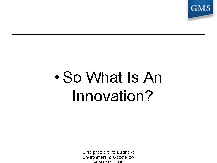  • So What Is An Innovation? Enterprise and its Business Environment © Goodfellow