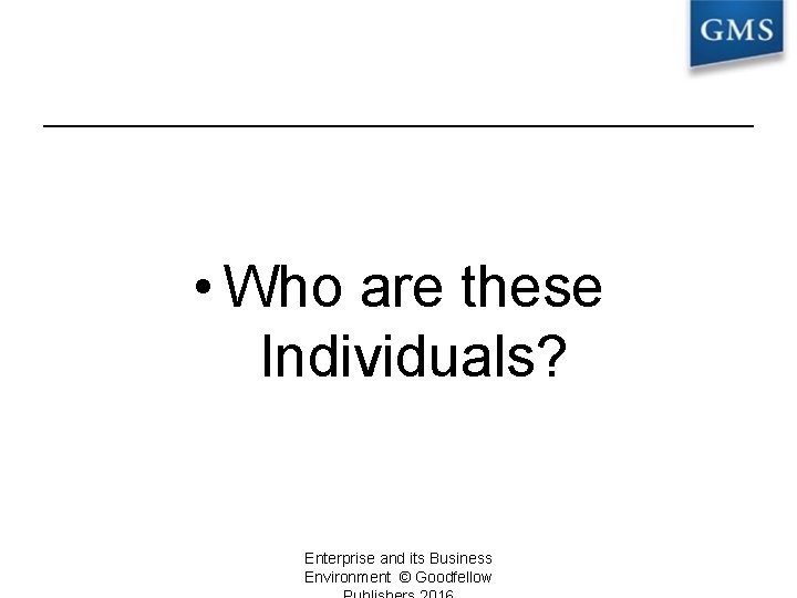 • Who are these Individuals? Enterprise and its Business Environment © Goodfellow 