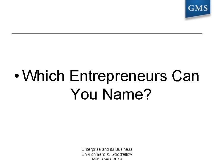  • Which Entrepreneurs Can You Name? Enterprise and its Business Environment © Goodfellow