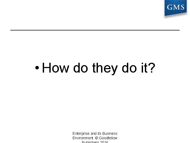  • How do they do it? Enterprise and its Business Environment © Goodfellow