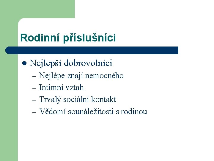 Rodinní příslušníci l Nejlepší dobrovolníci – – Nejlépe znají nemocného Intimní vztah Trvalý sociální