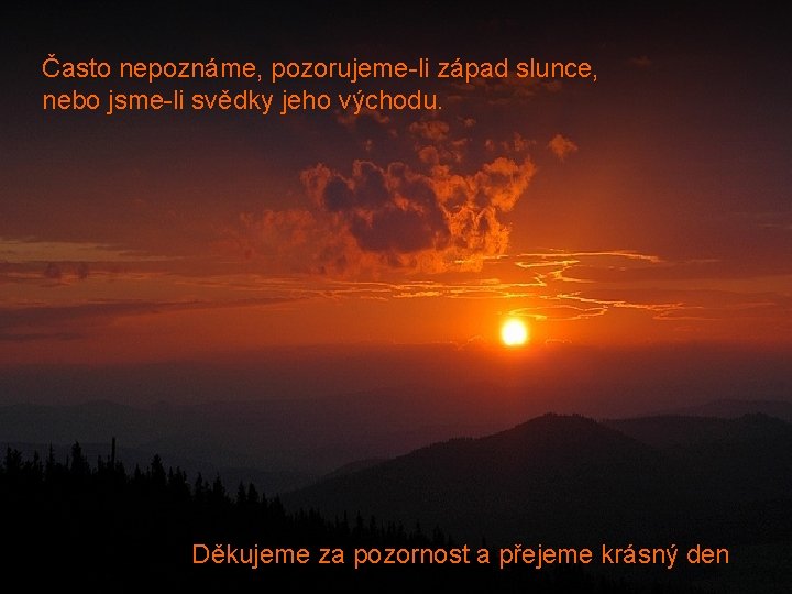 Často nepoznáme, pozorujeme-li západ slunce, nebo jsme-li svědky jeho východu. Děkujeme za pozornost a