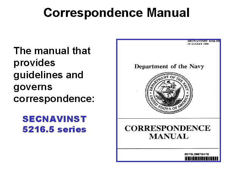 Correspondence Manual The manual that provides guidelines and governs correspondence: SECNAVINST 5216. 5 series