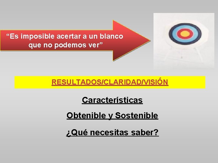 “Es imposible acertar a un blanco que no podemos ver” RESULTADOS/CLARIDAD/VISIÓN Características Obtenible y