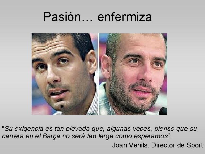 Pasión… enfermiza “Su exigencia es tan elevada que, algunas veces, pienso que su carrera