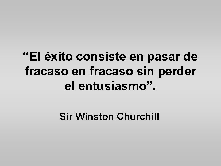 “El éxito consiste en pasar de fracaso en fracaso sin perder el entusiasmo”. Sir