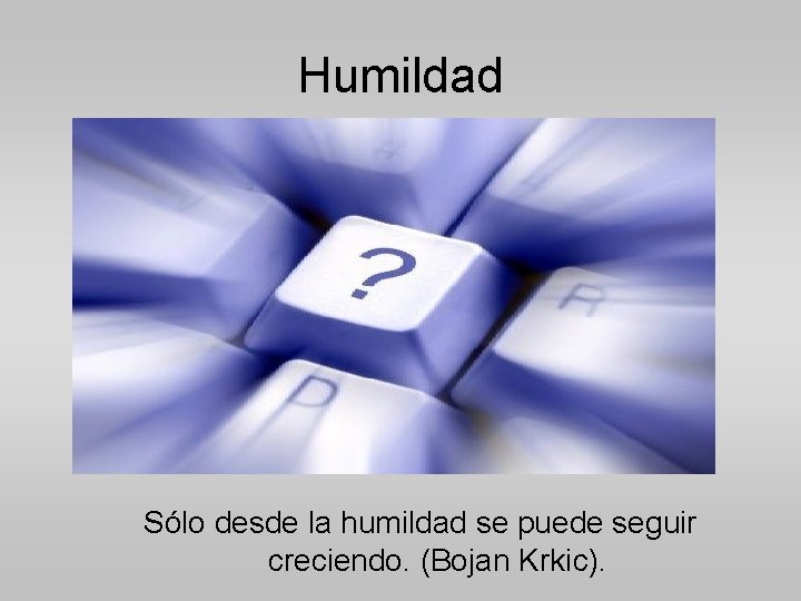 Humildad Sólo desde la humildad se puede seguir creciendo. (Bojan Krkic). 