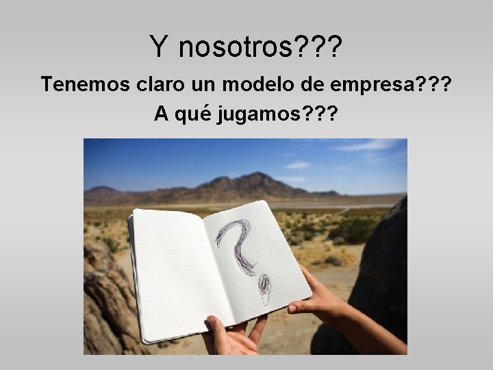 Y nosotros? ? ? Tenemos claro un modelo de empresa? ? ? A qué