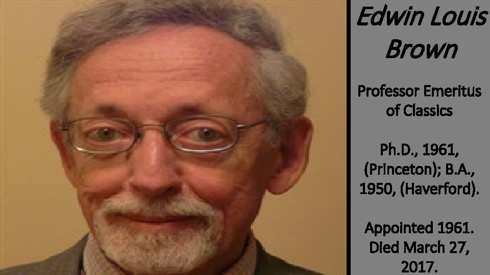 Edwin Louis Brown Professor Emeritus of Classics Ph. D. , 1961, (Princeton); B. A.