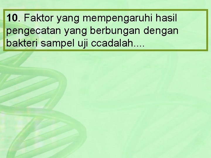 10. Faktor yang mempengaruhi hasil pengecatan yang berbungan dengan bakteri sampel uji ccadalah. .