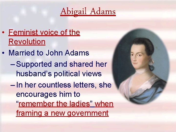 Abigail Adams • Feminist voice of the Revolution • Married to John Adams –