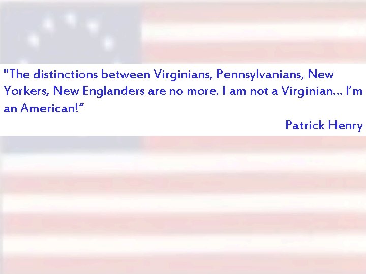 "The distinctions between Virginians, Pennsylvanians, New Yorkers, New Englanders are no more. I am