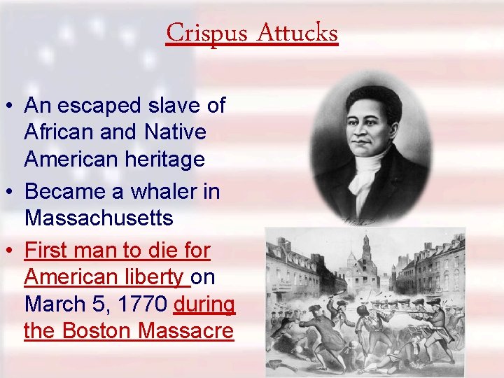 Crispus Attucks • An escaped slave of African and Native American heritage • Became