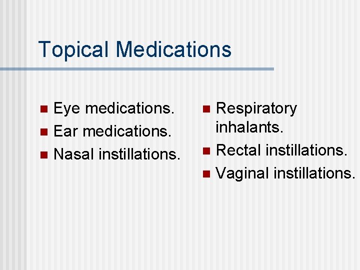 Topical Medications Eye medications. n Ear medications. n Nasal instillations. n Respiratory inhalants. n