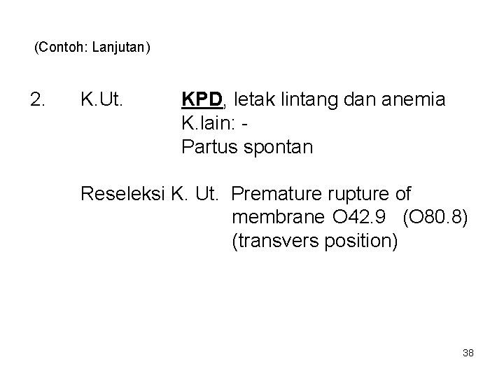 (Contoh: Lanjutan) 2. K. Ut. KPD, letak lintang dan anemia K. lain: Partus spontan
