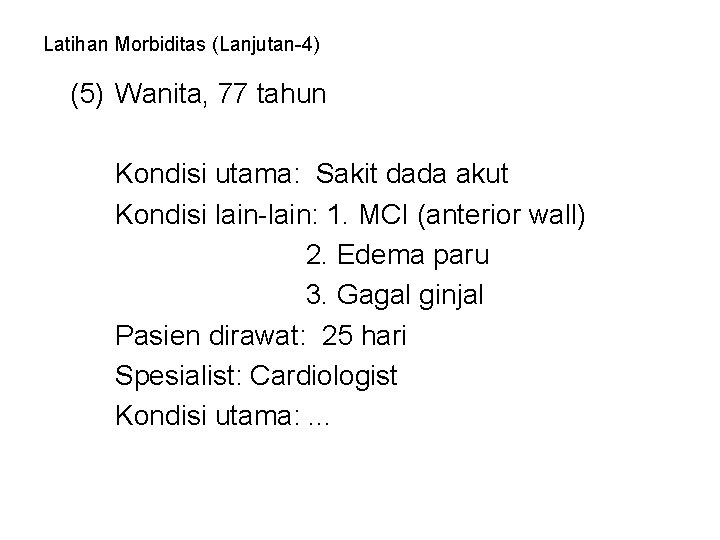 Latihan Morbiditas (Lanjutan-4) (5) Wanita, 77 tahun Kondisi utama: Sakit dada akut Kondisi lain-lain: