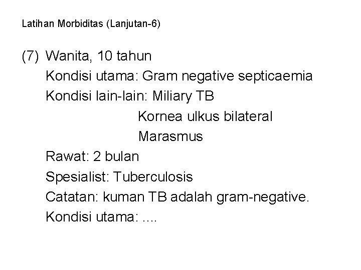 Latihan Morbiditas (Lanjutan-6) (7) Wanita, 10 tahun Kondisi utama: Gram negative septicaemia Kondisi lain-lain: