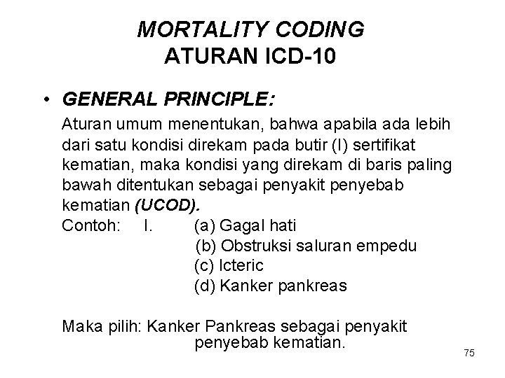 MORTALITY CODING ATURAN ICD-10 • GENERAL PRINCIPLE: Aturan umum menentukan, bahwa apabila ada lebih