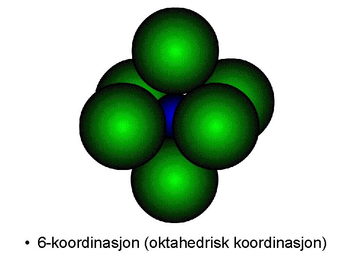  • 6 -koordinasjon (oktahedrisk koordinasjon) 